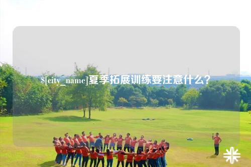黄南夏季拓展训练要注意什么？