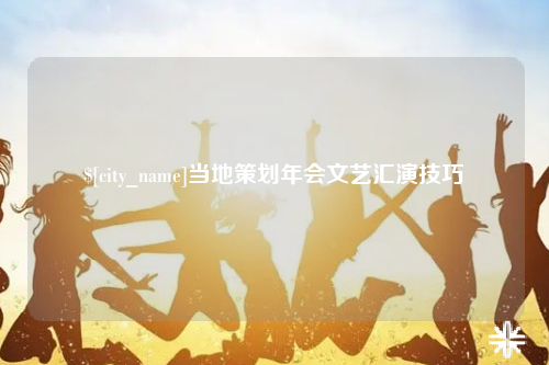 黄南当地策划年会文艺汇演技巧