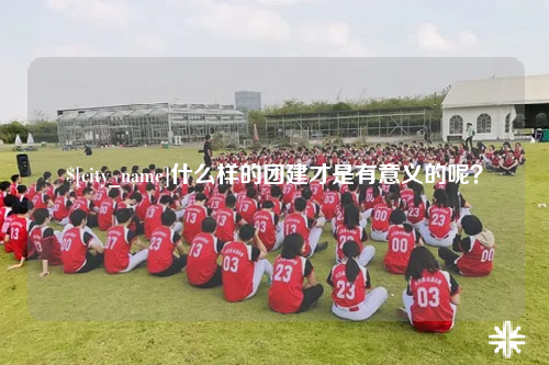 黄南什么样的团建才是有意义的呢？