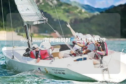 黄南如何组织好一场团建活动？