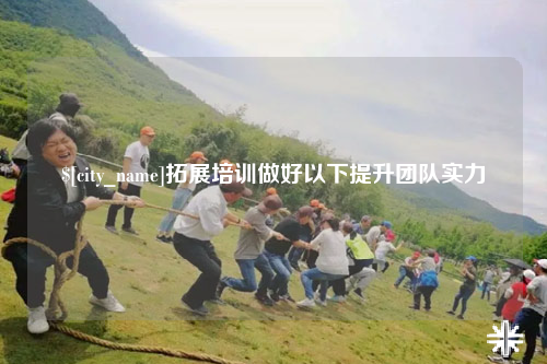 黄南拓展培训做好以下提升团队实力