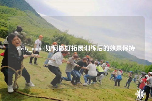 黄南如何做好拓展训练后的效果保持